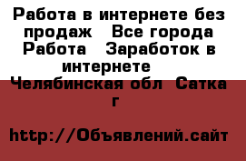 Работа в интернете без продаж - Все города Работа » Заработок в интернете   . Челябинская обл.,Сатка г.